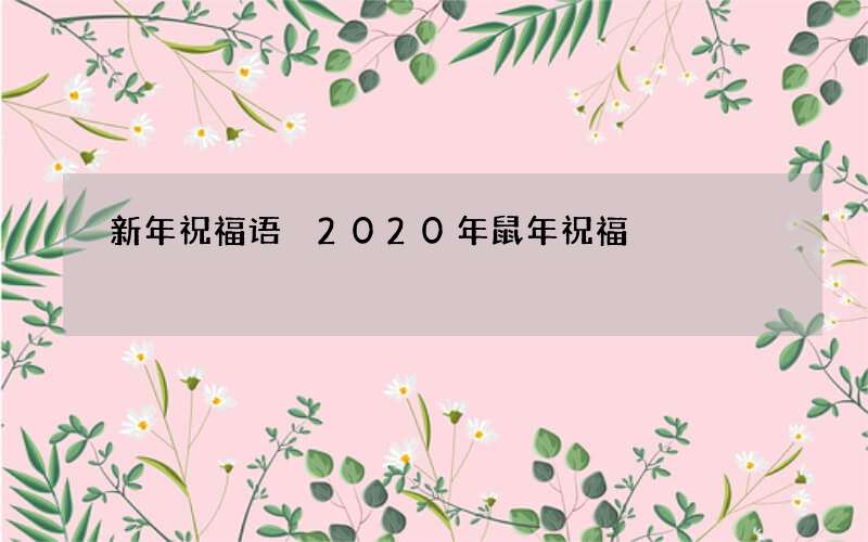 新年祝福语 2020年鼠年祝福